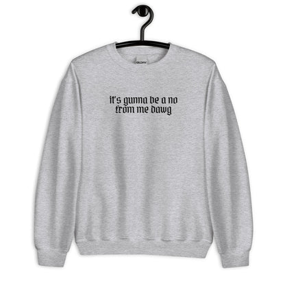 IT'S GUNNA BE A NO FROM ME DAWG UNISEX SWEATSHIRT